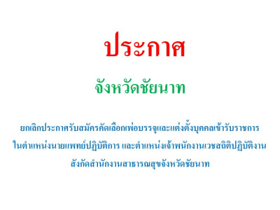 ยกเลิกประกาศรับสมัครคัดเลือกเพื่อบรรจุและแต่งตั้งบุคคลเข้ารับราชการ ในตำแหน่งนายแพทย์ปฏิบัติการ และตำแหน่งเจ้าพนักงานเวชสถิติปฏิบัติงาน สังกัดสำนักงานสาธารณสุขจังหวัดชัยนาท