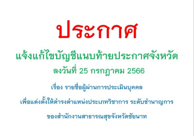 แจ้งแก้ไขบัญชีแนบท้ายประกาศจังหวัด ลงวันที่ 25กรกฎาคม 2566  เรื่อง รายชื่อผู้ผ่านการประเมินบุคคล เพื่อแต่งตั้งให้ดำรงตำแหน่งประเภทวิชาการ ระดับชำนาญการ ของสำนักงานสาธารณสุขจังหวัดชัยนาท