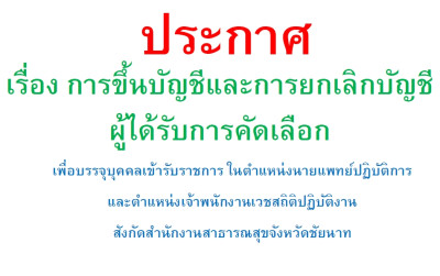 ประกาศจังหวัดชัยนาท เรื่อง การขึ้นบัญชีและการยกเลิกบัญชีผู้ได้รับการคัดเลือกเพื่อบรรจุ และแต่งตั้งบุคคลเข้ารับราชการ  ในตำแหน่งนายแพทย์ปฏิบัติการ และตำแหน่งเจ้าพนักงานเวชสถิติปฏิบัติงาน สังกัดสำนักงานสาธารณสุขจังหวัดชัยนาท