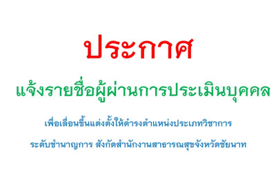 แจ้งรายชื่อผู้ผ่านการประเมินบุคคล เพื่อเลื่อนขึ้นแต่งตั้งให้ดำรงตำแหน่งประเภทวิชาการ ระดับชำนาญการ ของสำนักงานสาธารณสุขจังหวัดชัยนาท