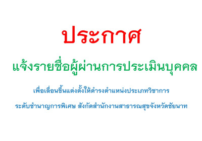 แจ้งรายชื่อผู้ผ่านการประเมินบุคคล เพื่อแต่งตั้งให้ดำรงตำแหน่งประเภทวิชาการ ระดับชำนาญการพิเศษ ของสำนักงานสาธารณสุขจังหวัดชัยนาท 4.11.67